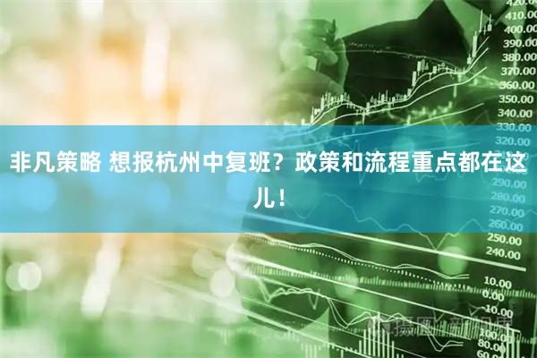 非凡策略 想报杭州中复班？政策和流程重点都在这儿！