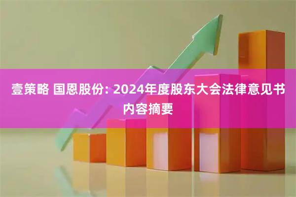 壹策略 国恩股份: 2024年度股东大会法律意见书内容摘要