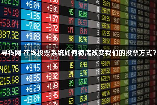 寻钱网 在线投票系统如何彻底改变我们的投票方式？