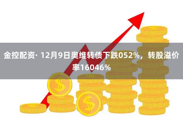 金控配资· 12月9日奥维转债下跌052%，转股溢价率16046%