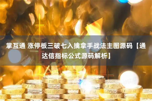 掌互通 涨停板三破七入擒拿手战法主图源码【通达信指标公式源码解析】
