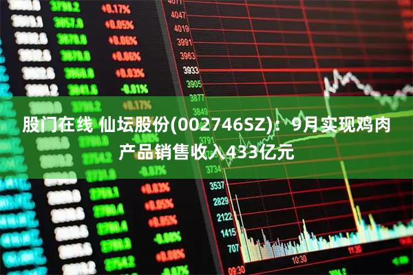 股门在线 仙坛股份(002746SZ)：9月实现鸡肉产品销售收入433亿元